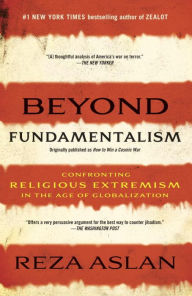 Title: Beyond Fundamentalism: Confronting Religious Extremism in the Age of Globalization, Author: Reza Aslan