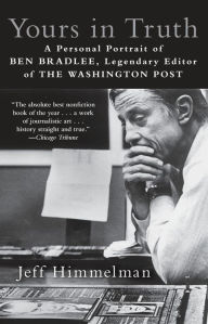 Title: Yours in Truth: A Personal Portrait of Ben Bradlee, Legendary Editor of The Washington Post, Author: Jeff Himmelman