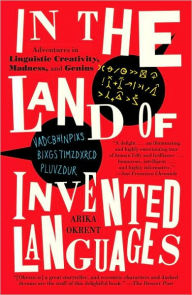 Title: In the Land of Invented Languages: Adventures in Linguistic Creativity, Madness, and Genius, Author: Arika Okrent