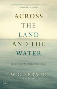 Title: Across the Land and the Water: Selected Poems, 1964-2001, Author: W. G. Sebald