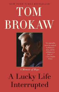 Title: A Lucky Life Interrupted: A Memoir of Hope, Author: Tom Brokaw