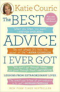 Title: The Best Advice I Ever Got: Lessons from Extraordinary Lives, Author: Katie Couric