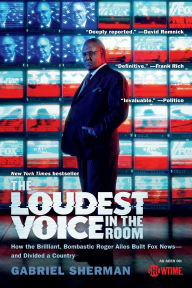 Title: The Loudest Voice in the Room: How the Brilliant, Bombastic Roger Ailes Built Fox News--and Divided a Country, Author: Gabriel Sherman