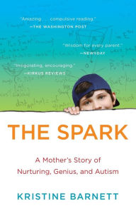 Title: The Spark: A Mother's Story of Nurturing, Genius, and Autism, Author: Kristine Barnett