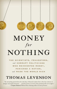 Title: Money for Nothing: The Scientists, Fraudsters, and Corrupt Politicians Who Reinvented Money, Panicked a Nation, and Made the World Rich, Author: Thomas Levenson
