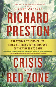 Title: Crisis in the Red Zone: The Story of the Deadliest Ebola Outbreak in History, and of the Viruses to Come, Author: Richard Preston