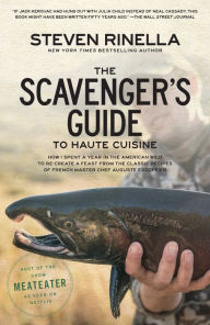 Title: The Scavenger's Guide to Haute Cuisine: How I Spent a Year in the American Wild to Re-create a Feast from the Classic Recipes of French Master Chef Auguste Escoffier, Author: Steven Rinella