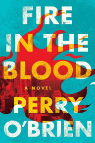 Title: Fire in the Blood: A Novel, Author: Perry O'Brien