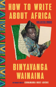 Title: How to Write About Africa: Collected Works, Author: Binyavanga Wainaina