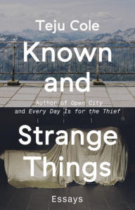 Title: Known and Strange Things, Author: Teju Cole