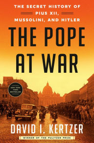 Title: The Pope at War: The Secret History of Pius XII, Mussolini, and Hitler, Author: David I. Kertzer