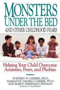 Title: Monsters Under the Bed and Other Childhood Fears: Helping Your Child Overcome Anxieties, Fears, and Phobias, Author: Stephen W. Garber Ph.D.