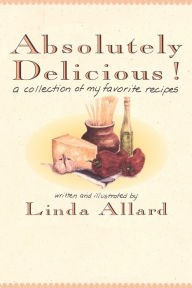 Title: Absolutely Delicious!: A Collection of My Favorite Recipes: A Cookbook, Author: Linda Allard