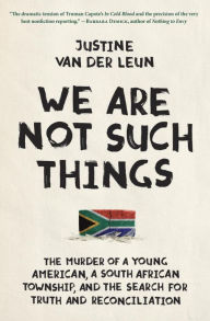 Title: We Are Not Such Things: The Murder of a Young American, a South African Township, and the Search for Truth and Reconciliation, Author: Justine van der Leun
