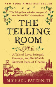 Title: The Telling Room: A Tale of Love, Betrayal, Revenge, and the World's Greatest Piece of Cheese, Author: Michael Paterniti