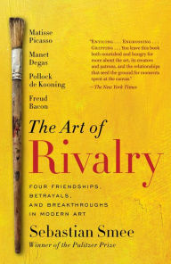 Title: The Art of Rivalry: Four Friendships, Betrayals, and Breakthroughs in Modern Art, Author: Sebastian Smee