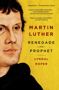 Title: Martin Luther: Renegade and Prophet, Author: Lyndal Roper