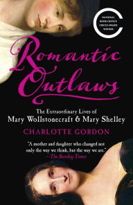 Title: Romantic Outlaws: The Extraordinary Lives of Mary Wollstonecraft and Her Daughter Mary Shelley, Author: Charlotte Gordon