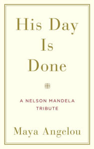 Title: His Day Is Done: A Nelson Mandela Tribute, Author: Maya Angelou
