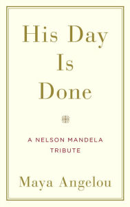 Title: His Day Is Done: A Nelson Mandela Tribute, Author: Maya Angelou