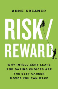 Title: Risk/Reward: Why Intelligent Leaps and Daring Choices Are the Best Career Moves You Can Make, Author: Anne Kreamer