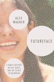 Title: Futureface: A Family Mystery, an Epic Quest, and the Secret to Belonging, Author: Alex Wagner