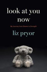 Title: Look at You Now: My Journey from Shame to Strength, Author: Liz Pryor