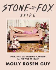 Title: Stone Fox Bride: Love, Lust, and Wedding Planning for the Wild at Heart, Author: Molly Rosen Guy