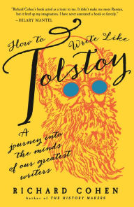Title: How to Write Like Tolstoy: A Journey into the Minds of Our Greatest Writers, Author: Richard Cohen