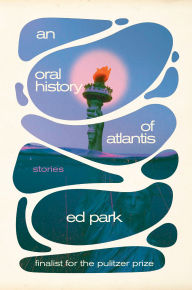 Title: An Oral History of Atlantis: Stories, Author: Ed Park