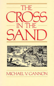 Title: The Cross in the Sand: The Early Catholic Church in Florida, 1513-1870, Author: Michael Gannon