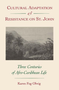 Title: Cultural Adaptation and Resistance on St. John: Three Centuries of Afro-Caribbean Life, Author: Karen F. Olwig