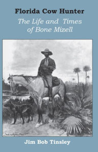 Title: Florida Cow Hunter: The Life and Times of Bone Mizell, Author: Jim Bob Tinsley