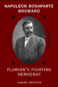 Title: Napoleon Bonaparte Broward: Florida's Fighting Democrat, Author: Samuel Proctor