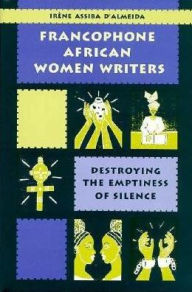 Title: Francophone African Women Writers: Destroying the Emptiness of Silence, Author: Irène Assiba D'Almeida