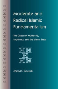 Title: Moderate and Radical Islamic Fundamentalism: The Quest for Modernity, Legitimacy, and the Islamic State / Edition 1, Author: Ahmad S. Moussalli
