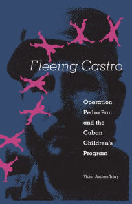 Title: Fleeing Castro: Operation Pedro Pan and the Cuban Children's Program / Edition 1, Author: Victor Andres Triay
