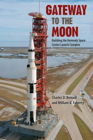 Title: Gateway to the Moon: Building the Kennedy Space Center Launch Complex, Author: Charles D. Benson
