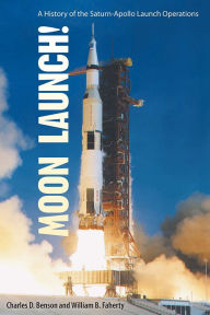 Title: Moon Launch!: A History of the Saturn-Apollo Launch Operations, Author: Charles D. Benson