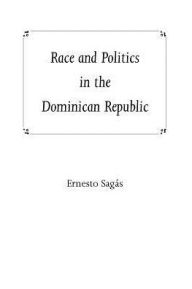 Title: Race and Politics in the Dominican Republic / Edition 1, Author: Ernesto Sagas