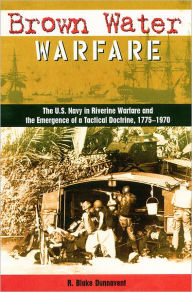 Brown Water Warfare: The U. S. Navy in Riverine Warfare and the Emergence of a Tactical Doctrine, 1775-1970 / Edition 1