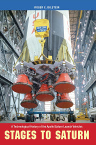 Title: Stages to Saturn: A Technological History of the Apollo/Saturn Launch Vehicles, Author: Roger Bilstein