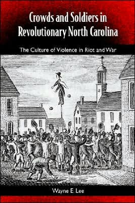 Crowds and Soldiers in Revolutionary North Carolina: The Culture of Violence in Riot and War / Edition 1