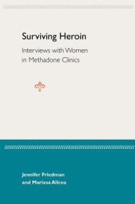 Title: Surviving Heroin: Interviews with Women in Methadone Clinics / Edition 1, Author: Jennifer Friedman