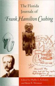 Title: The Florida Journals of Frank Hamilton Cushing / Edition 1, Author: Phyllis E. Kolianos