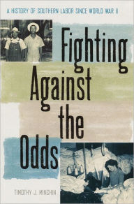 Title: Fighting Against the Odds: A History of Southern Labor since World War II / Edition 1, Author: Timothy J. Minchin