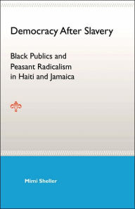 Title: Democracy After Slavery: Black Publics and Peasant Radicalism in Haiti and Jamaica, Author: Mimi Sheller