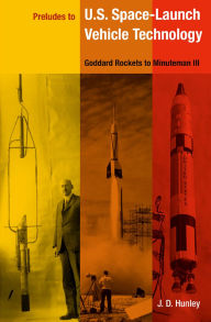 Title: Preludes to U.S. Space-Launch Vehicle Technology: Goddard Rockets to Minuteman III, Author: J. D. Hunley