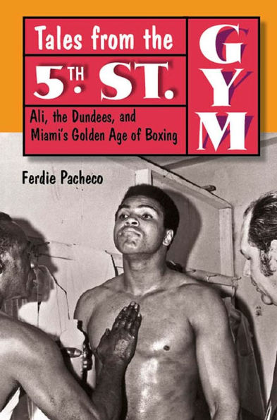 Tales from the 5th Street Gym: Ali, the Dundees, and Miami's Golden Age of Boxing