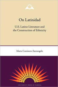 Title: On Latinidad: U.S. Latino Literature and the Construction of Ethnicity, Author: Marta Caminero-Santangelo